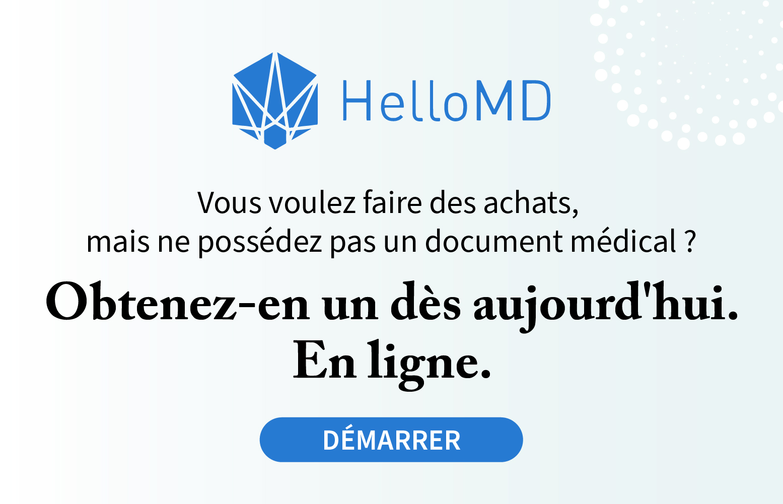 Vous voulez faire des achats mais ne possedez pas un document medical? Obtenez-en un des aujourd'hui. HelloMD.